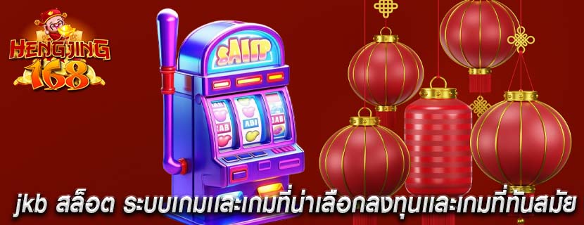 jkb สล็อต ระบบเกมเเละเกมที่น่าเลือกลงทุนเเละเกมที่ทันสมัย